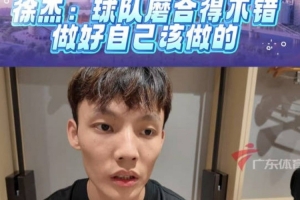 徐杰：在趙睿帶領(lǐng)下 非常多的溝通 球隊(duì)化學(xué)反應(yīng)挺好的