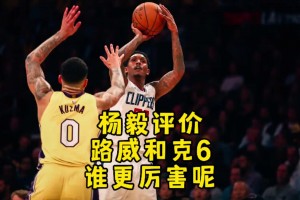 路威、克六、克拉克森誰更厲害？楊毅：毫不猶豫選擇路威啊！