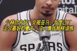 少林功夫好！文班亞馬：度過了迄今最好的夏天，沒人像我那樣訓練