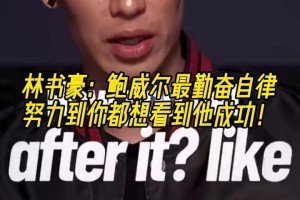 林書豪：鮑威爾最勤奮自律，努力到你都想看到他成功！