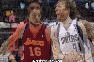 楊毅：加索爾在去湖人前，很多人形容他娘們唧唧，和德克比不了